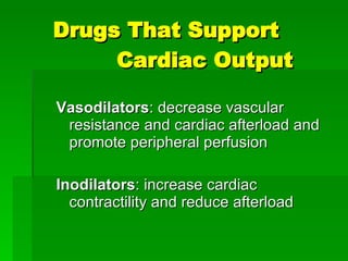 Vasodilators : decrease vascular resistance and cardiac afterload and promote peripheral perfusion Inodilators : increase cardiac contractility and reduce afterload Drugs That Support  Cardiac Output 