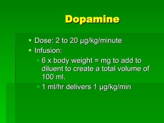 Dose: 2 to 20  μg/kg/minute Infusion: 6 x body weight = mg to add to diluent to create a total volume of 100 ml. 1 ml/hr delivers 1  μg/kg/min Dopamine 