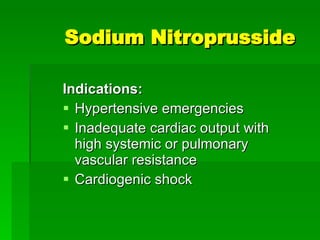 Sodium Nitroprusside Indications: Hypertensive emergencies Inadequate cardiac output with high systemic or pulmonary vascular resistance Cardiogenic shock 