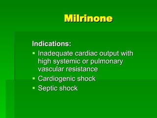 Milrinone Indications:  Inadequate cardiac output with high systemic or pulmonary vascular resistance Cardiogenic shock Septic shock 