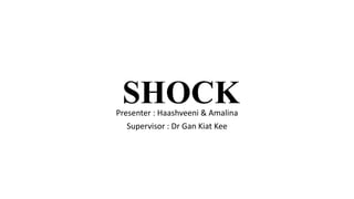 SHOCK
Presenter : Haashveeni & Amalina
Supervisor : Dr Gan Kiat Kee
 
