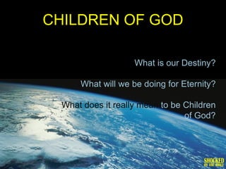 CHILDREN OF GOD

                    What is our Destiny?

      What will we be doing for Eternity?

  What does it really mean to be Children
                                 of God?
 