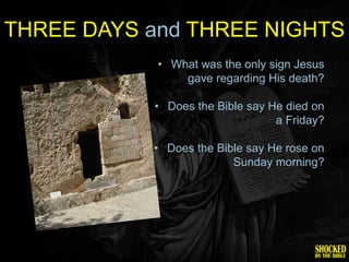THREE DAYS and THREE NIGHTS
            • What was the only sign Jesus
                gave regarding His death?

           • Does the Bible say He died on
                                 a Friday?

           • Does the Bible say He rose on
                         Sunday morning?
 