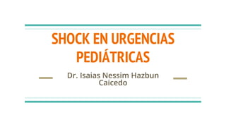 SHOCK EN URGENCIAS
PEDIÁTRICAS
Dr. Isaias Nessim Hazbun
Caicedo
 
