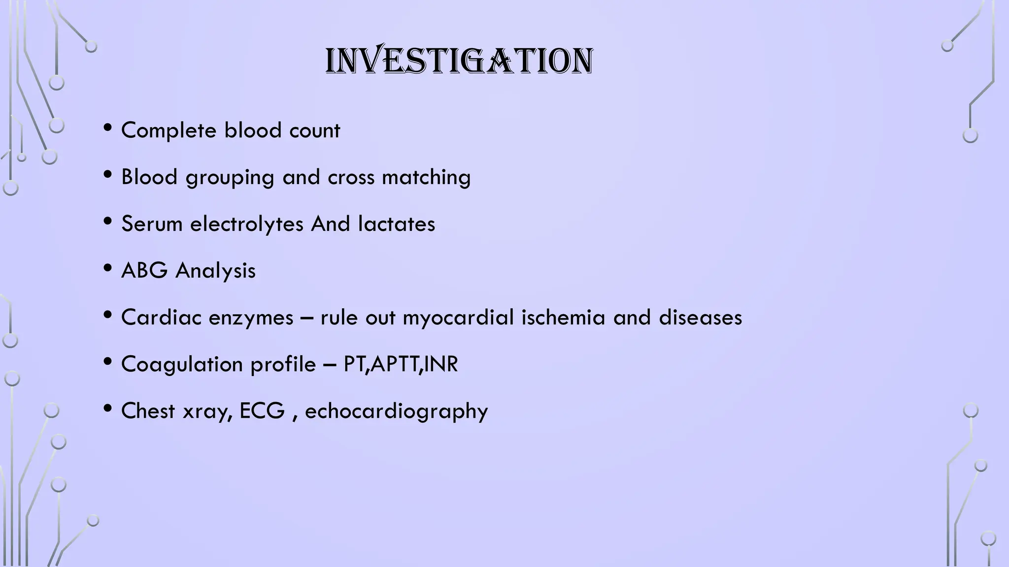 INVESTIGATION
• Complete blood count
• Blood grouping and cross matching
• Serum electrolytes And lactates
• ABG Analysis
• Cardiac enzymes – rule out myocardial ischemia and diseases
• Coagulation profile – PT,APTT,INR
• Chest xray, ECG , echocardiography
 