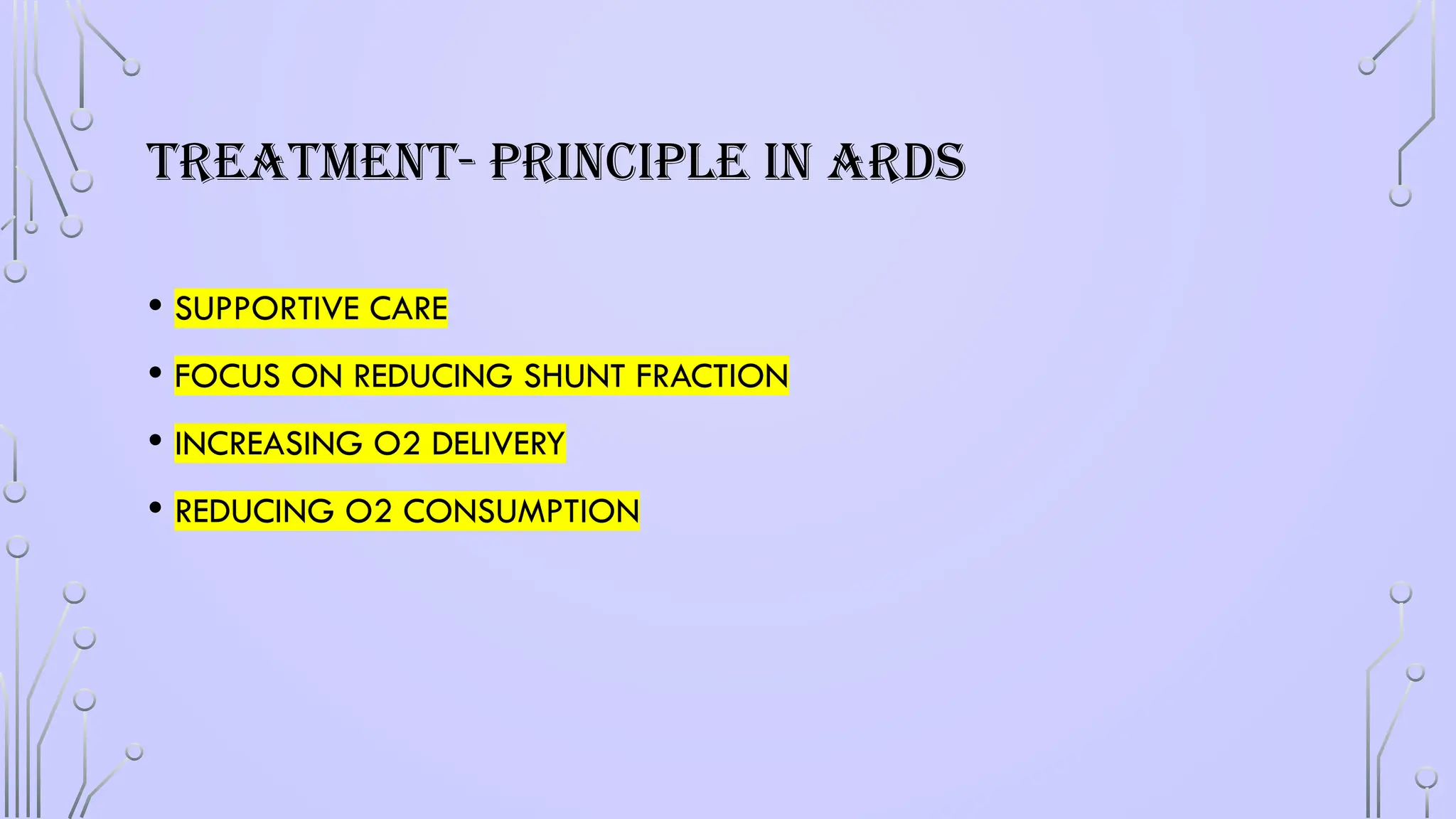 TREATMENT- PRINCIPLE IN ARDS
• SUPPORTIVE CARE
• FOCUS ON REDUCING SHUNT FRACTION
• INCREASING O2 DELIVERY
• REDUCING O2 CONSUMPTION
 