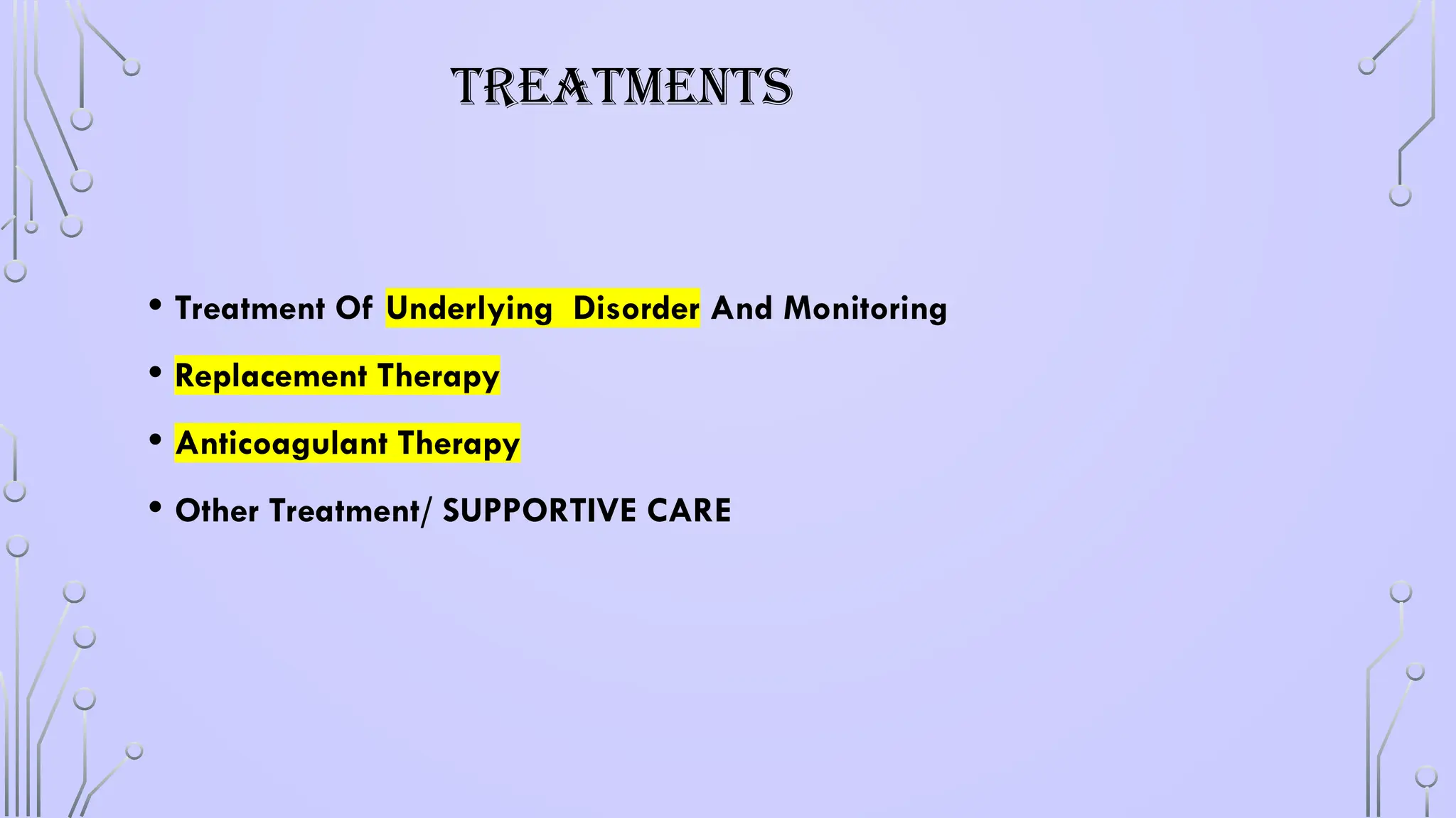 TREATMENTS
• Treatment Of Underlying Disorder And Monitoring
• Replacement Therapy
• Anticoagulant Therapy
• Other Treatment/ SUPPORTIVE CARE
 