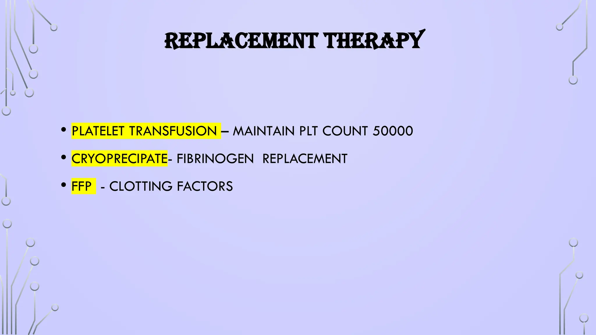 REPLACEMENT THERAPY
• PLATELET TRANSFUSION – MAINTAIN PLT COUNT 50000
• CRYOPRECIPATE- FIBRINOGEN REPLACEMENT
• FFP - CLOTTING FACTORS
 