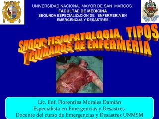 UNIVERSIDAD NACIONAL MAYOR DE SAN MARCOS
FACULTAD DE MEDICINA
SEGUNDA ESPECIALIZACION DE ENFERMERIA EN
EMERGENCIAS Y DESASTRES
Lic. Enf. Florentina Morales Damián
Especialista en Emergencias y Desastres
Docente del curso de Emergencias y Desastres UNMSM
 