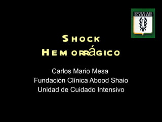 Shock Hemorrágico Carlos Mario Mesa  Fundación Clínica Abood Shaio Unidad de Cuidado Intensivo 