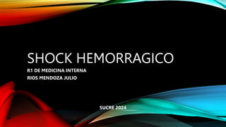 SHOCK HEMORRAGICO
R1 DE MEDICINA INTERNA
RIOS MENDOZA JULIO
SUCRE 2024
 