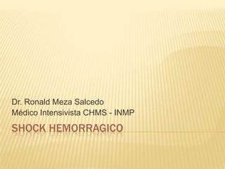 SHOCK HEMORRAGICO Dr. Ronald Meza Salcedo Médico Intensivista CHMS - INMP 