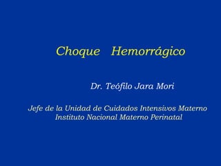 Choque  Hemorrágico Dr. Teófilo Jara Mori Jefe de la Unidad de Cuidados Intensivos Materno  Instituto Nacional Materno Perinatal 