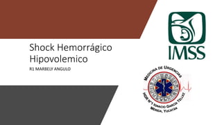 Shock Hemorrágico
Hipovolemico
R1 MARBELY ANGULO
 