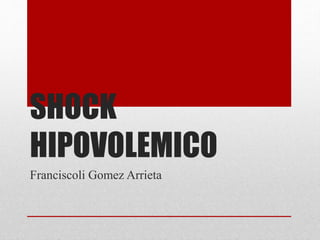 SHOCK
HIPOVOLEMICO
Franciscoli Gomez Arrieta
 