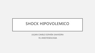 SHOCK HIPOVOLEMICO
JULIAN CAMILO ESPAÑA SAAVEDRA
R1 ANESTESIOLOGIA
 