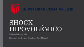 SHOCK
HIPOVOLÉMICO
Pediatría integrada
Docente: Dr. Burgos Zavaleta, José Manuel
 