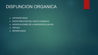 DISFUNCION ORGANICA
 HIPOPERFUSION
 REDISTRIBUCION DEL GASTO CARDIACO
 MODIFICACIONES DE LA MICROCIRCULACION
 HIPOXIA
 REPERFUSION
 