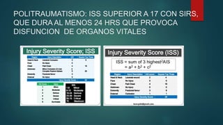 POLITRAUMATISMO: ISS SUPERIOR A 17 CON SIRS,
QUE DURA AL MENOS 24 HRS QUE PROVOCA
DISFUNCION DE ORGANOS VITALES
 