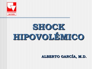 SHOCK
HIPOVOLÉMICO

    ALBERTO GARCÍA, M.D.
 