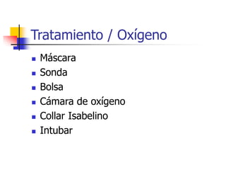 Tratamiento / Oxígeno
 Máscara
 Sonda
 Bolsa
 Cámara de oxígeno
 Collar Isabelino
 Intubar
 