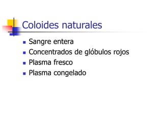 Coloides naturales
 Sangre entera
 Concentrados de glóbulos rojos
 Plasma fresco
 Plasma congelado
 