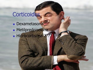 Corticoides
 Dexametasona
 Metilprednisolona
 Hidrocortisona ????
 