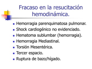 Fracaso en la resucitación
hemodinámica.
 Hemorragia parenquimatosa pulmonar.
 Shock cardiogénico no evidenciado.
 Hematoma sublumbar (hemorragia).
 Hemorragia Mediastinal.
 Torsión Mesentérica.
 Tercer espacio.
 Ruptura de bazo/hígado.
 