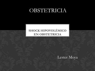 SHOCK HIPOVOLÉMICO
EN OBSTETRICIA
Lester Moya
OBSTETRICIA
 