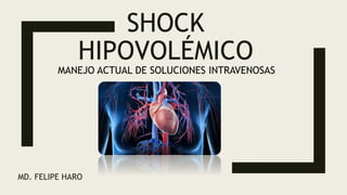 SHOCK
HIPOVOLÉMICO
MD. FELIPE HARO
MANEJO ACTUAL DE SOLUCIONES INTRAVENOSAS
 