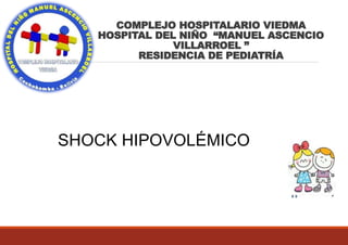 SHOCK HIPOVOLÉMICO
COMPLEJO HOSPITALARIO VIEDMA
HOSPITAL DEL NIÑO “MANUEL ASCENCIO
VILLARROEL ”
RESIDENCIA DE PEDIATRÍA
 