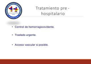 Tratamiento pre -
hospitalario
• Control de hemorragia evidente.
• Traslado urgente.
• Acceso vascular si posible.
 