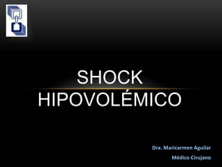 Dra. Maricarmen Aguilar
Médico Cirujano
SHOCK
HIPOVOLÉMICO
 