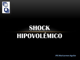 IPG Maricarmen Aguilar
SHOCK
HIPOVOLÉMICO
 