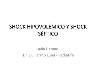 SHOCK HIPOVOLÉMICO Y SHOCK
SÉPTICO
Layla Hamad I
Dr. Guillermo Luna - Pediatría
 