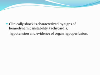  Clinically shock is characterized by signs of
hemodynamic instability, tachycardia,
hypotension and evidence of organ hypoperfusion.
 