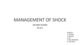 MANAGEMENT OF SHOCK
DR ANKIT KUMAR
PG JR 1
SOURCES-
1- OP GHAI
2- NELSON
3- IAP
4- PICU PROTOCOL
5- SSCG 2021
 