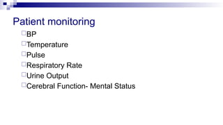 Patient monitoring
BP
Temperature
Pulse
Respiratory Rate
Urine Output
Cerebral Function- Mental Status
 