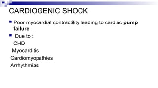 CARDIOGENIC SHOCK
 Poor myocardial contractility leading to cardiac pump
failure
 Due to :
CHD
Myocarditis
Cardiomyopathies
Arrhythmias
 