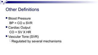 Other Definitions
 Blood Pressure
BP = CO x SVR
 Cardiac Output
CO = SV X HR
 Vascular Tone (SVR)
Regulated by several mechanisms
 