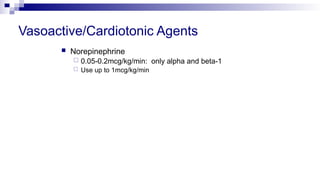 Vasoactive/Cardiotonic Agents
 Norepinephrine
 0.05-0.2mcg/kg/min: only alpha and beta-1
 Use up to 1mcg/kg/min
 