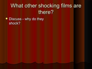 WWhhaatt ootthheerr sshhoocckkiinngg ffiillmmss aarree 
tthheerree?? 
DDiissccuussss -- wwhhyy ddoo tthheeyy 
sshhoocckk?? 
 