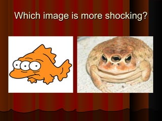 WWhhiicchh iimmaaggee iiss mmoorree sshhoocckkiinngg?? 
 