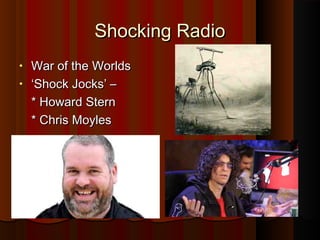 SShhoocckkiinngg RRaaddiioo 
• WWaarr ooff tthhee WWoorrllddss 
• ‘‘SShhoocckk JJoocckkss’’ –– 
** HHoowwaarrdd SStteerrnn 
** CChhrriiss MMooyylleess 
 