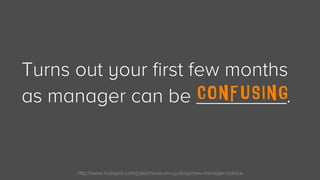 http://www.hubspot.com/jobs/move-on-up-blog/new-manager-advice
Turns out your first few months
as manager can be ________....