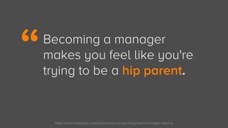 http://www.hubspot.com/jobs/move-on-up-blog/new-manager-advice
Becoming a manager
makes you feel like you're
trying to be ...