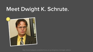 http://www.hubspot.com/jobs/move-on-up-blog/new-manager-advice
Meet Dwight K. Schrute. 
 