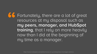 http://www.hubspot.com/jobs/move-on-up-blog/new-manager-advice
Fortunately, there are a lot of great
resources at my dispo...