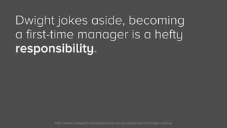 http://www.hubspot.com/jobs/move-on-up-blog/new-manager-advice
Dwight jokes aside, becoming
a first-time manager is a heft...
