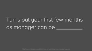 http://www.hubspot.com/jobs/move-on-up-blog/new-manager-advice
Turns out your first few months
as manager can be ________. 
 